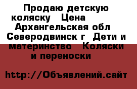 Продаю детскую коляску › Цена ­ 6 000 - Архангельская обл., Северодвинск г. Дети и материнство » Коляски и переноски   